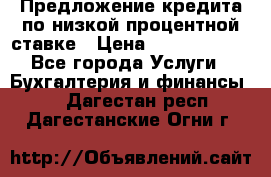 Предложение кредита по низкой процентной ставке › Цена ­ 10 000 000 - Все города Услуги » Бухгалтерия и финансы   . Дагестан респ.,Дагестанские Огни г.